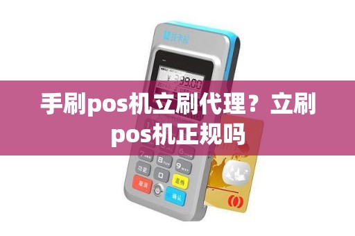 手刷pos机立刷代理？立刷pos机正规吗