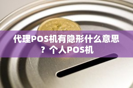 代理POS机有隐形什么意思？个人POS机