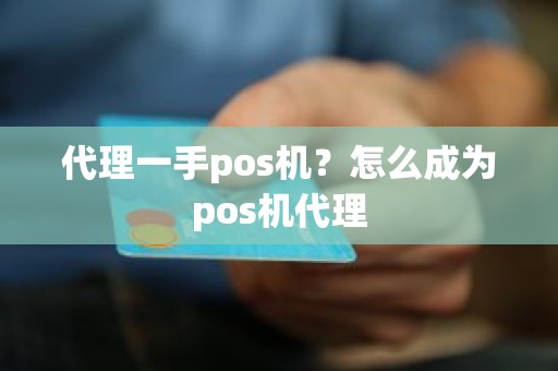 代理一手pos机？怎么成为pos机代理