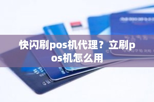 快闪刷pos机代理？立刷pos机怎么用