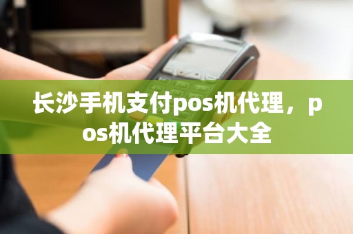 长沙手机支付pos机代理，pos机代理平台大全