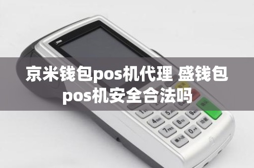 京米钱包pos机代理 盛钱包pos机安全合法吗