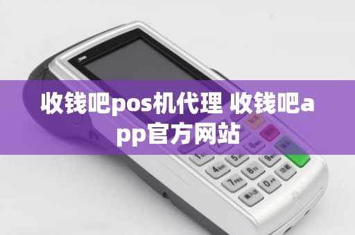 收钱吧pos机代理 收钱吧app官方网站