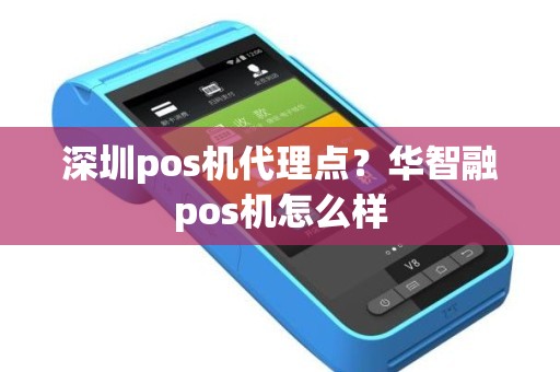 深圳pos机代理点？华智融pos机怎么样