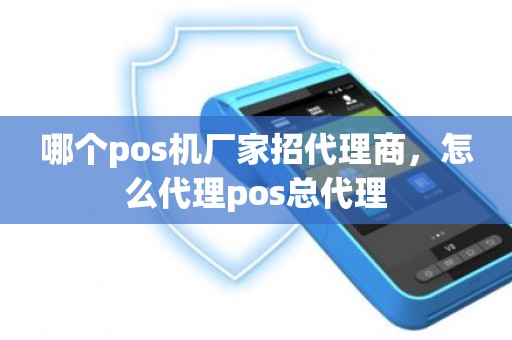 哪个pos机厂家招代理商，怎么代理pos总代理