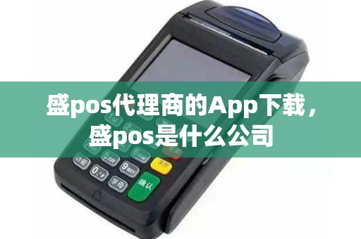 盛pos代理商的App下载，盛pos是什么公司