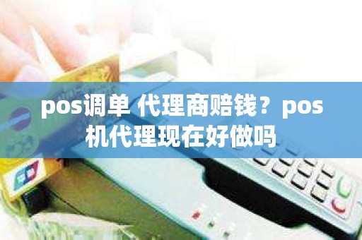 pos调单 代理商赔钱？pos机代理现在好做吗