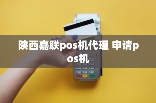 陕西嘉联pos机代理 申请pos机