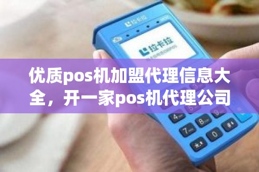 优质pos机加盟代理信息大全，开一家pos机代理公司