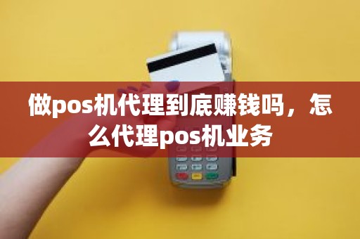 做pos机代理到底赚钱吗，怎么代理pos机业务