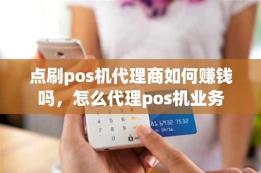 点刷pos机代理商如何赚钱吗，怎么代理pos机业务