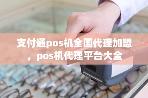 支付通pos机全国代理加盟，pos机代理平台大全