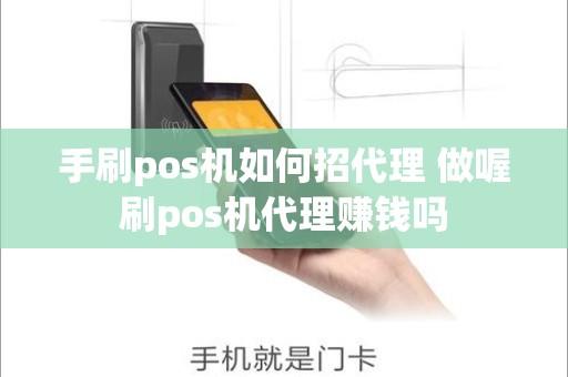 手刷pos机如何招代理 做喔刷pos机代理赚钱吗