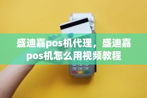 盛迪嘉pos机代理，盛迪嘉pos机怎么用视频教程