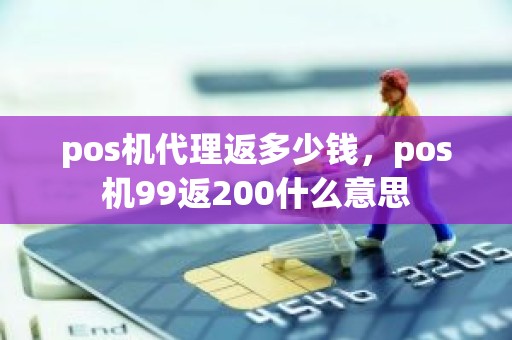 pos机代理返多少钱，pos机99返200什么意思