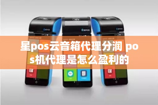 星pos云音箱代理分润 pos机代理是怎么盈利的