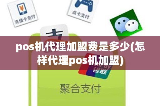 pos机代理加盟费是多少(怎样代理pos机加盟)