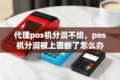 代理pos机分润不给，pos机分润被上面断了怎么办