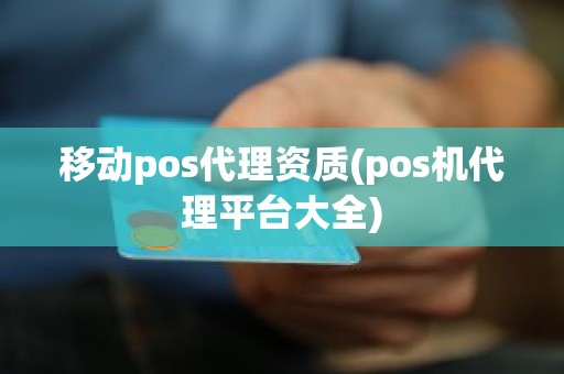 移动pos代理资质(pos机代理平台大全)