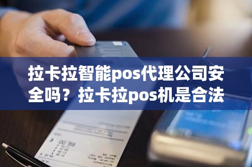 拉卡拉智能pos代理公司安全吗？拉卡拉pos机是合法的吗