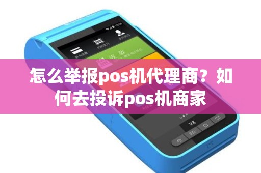 怎么举报pos机代理商？如何去投诉pos机商家