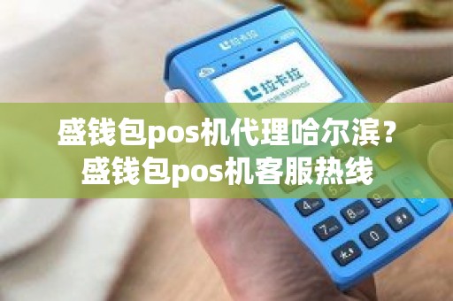 盛钱包pos机代理哈尔滨？盛钱包pos机客服热线