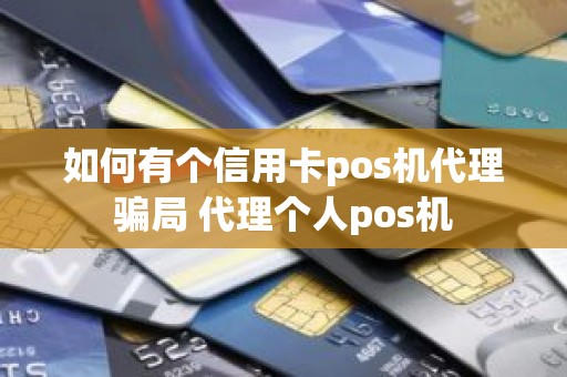 如何有个信用卡pos机代理骗局 代理个人pos机