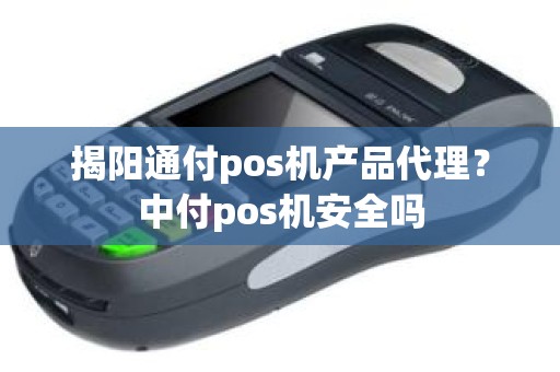 揭阳通付pos机产品代理？中付pos机安全吗