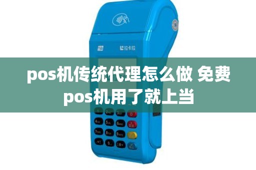 pos机传统代理怎么做 免费pos机用了就上当