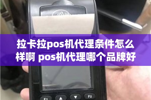 拉卡拉pos机代理条件怎么样啊 pos机代理哪个品牌好