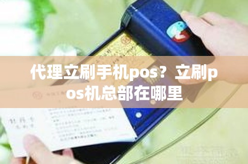 代理立刷手机pos？立刷pos机总部在哪里