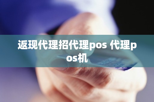 返现代理招代理pos 代理pos机