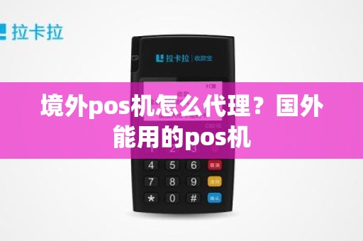 境外pos机怎么代理？国外能用的pos机