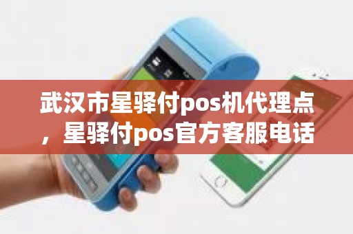 武汉市星驿付pos机代理点，星驿付pos官方客服电话