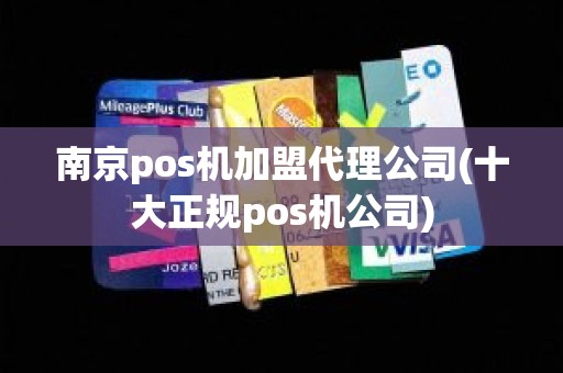 南京pos机加盟代理公司(十大正规pos机公司)