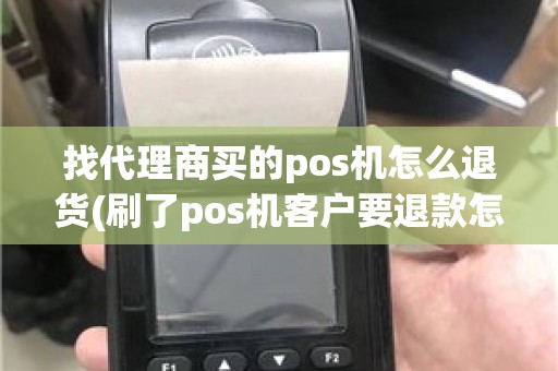 找代理商买的pos机怎么退货(刷了pos机客户要退款怎么办)