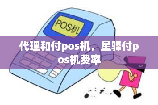 代理和付pos机，星驿付pos机费率