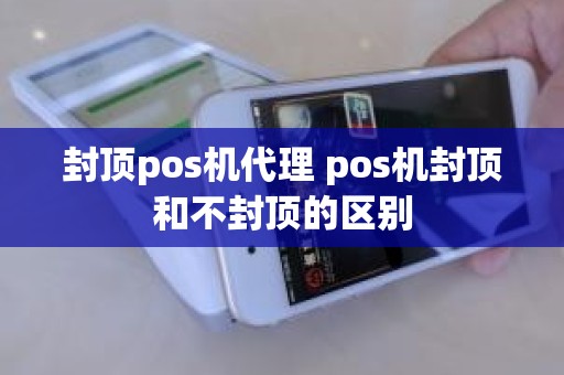 封顶pos机代理 pos机封顶和不封顶的区别