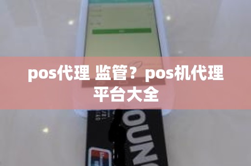 pos代理 监管？pos机代理平台大全