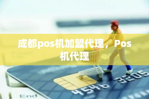 成都pos机加盟代理，Pos机代理