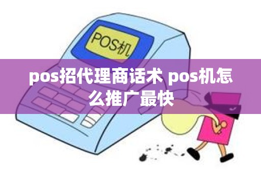 pos招代理商话术 pos机怎么推广最快