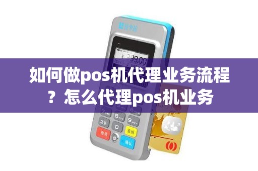 如何做pos机代理业务流程？怎么代理pos机业务