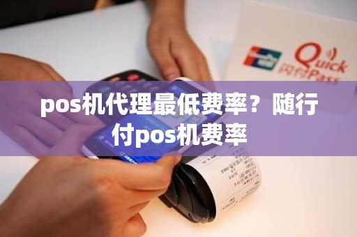 pos机代理最低费率？随行付pos机费率