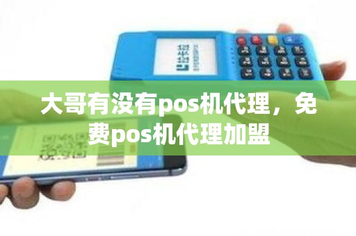 大哥有没有pos机代理，免费pos机代理加盟