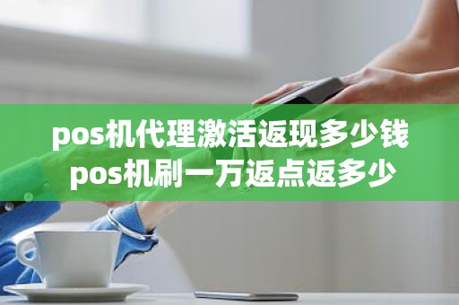 pos机代理激活返现多少钱 pos机刷一万返点返多少