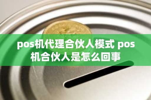 pos机代理合伙人模式 pos机合伙人是怎么回事