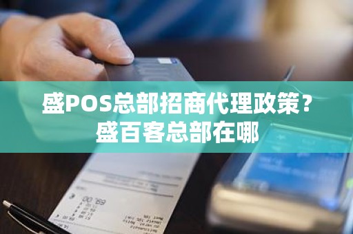 盛POS总部招商代理政策？盛百客总部在哪