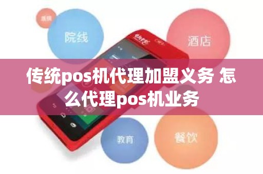 传统pos机代理加盟义务 怎么代理pos机业务