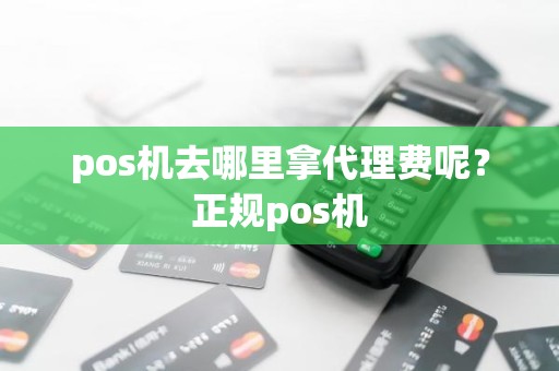 pos机去哪里拿代理费呢？正规pos机