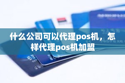 什么公司可以代理pos机，怎样代理pos机加盟